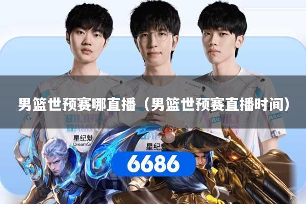 男篮世预赛哪直播（男篮世预赛直播时间）