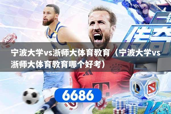 宁波大学vs浙师大体育教育（宁波大学vs浙师大体育教育哪个好考）