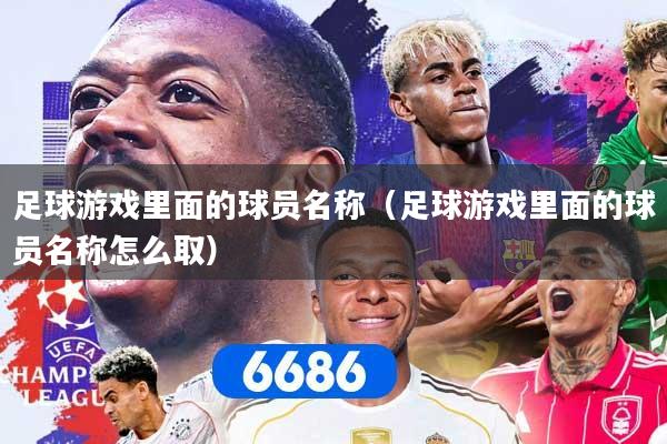 足球游戏里面的球员名称（足球游戏里面的球员名称怎么取）