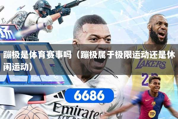 蹦极是体育赛事吗（蹦极属于极限运动还是休闲运动）