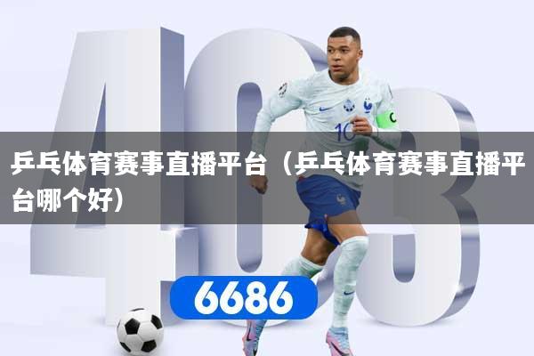 乒乓体育赛事直播平台（乒乓体育赛事直播平台哪个好）