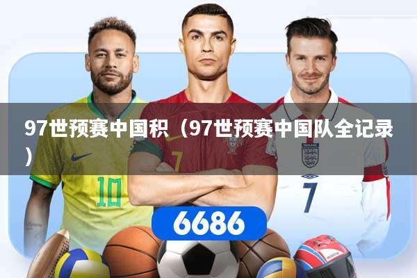 97世预赛中国积（97世预赛中国队全记录）