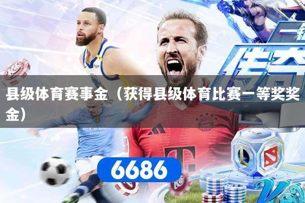 县级体育赛事金（获得县级体育比赛一等奖奖金）