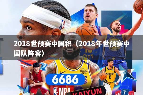2018世预赛中国积（2018年世预赛中国队阵容）