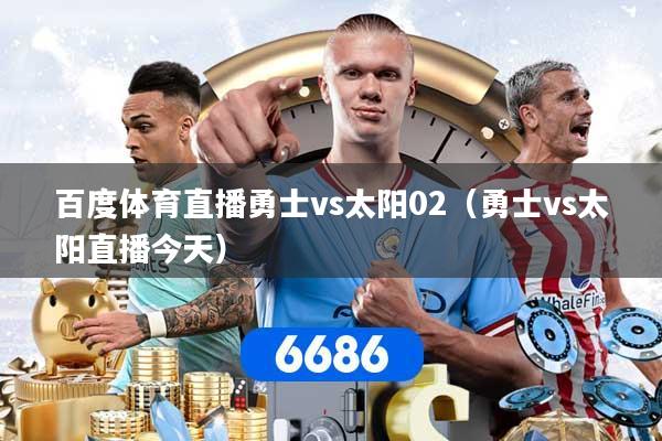 详细阅读:百度体育直播勇士vs太阳02(勇士vs太阳直播今天) 百度体育直播勇士vs太阳02(勇士vs太阳直播今天)