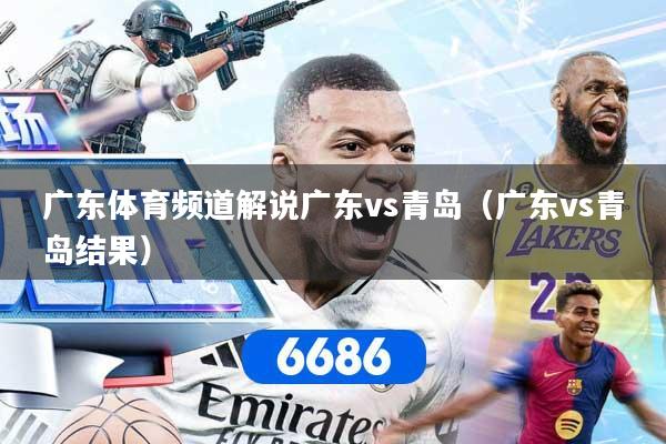 详细阅读:广东体育频道解说广东vs青岛(广东vs青岛结果) 广东体育频道解说广东vs青岛(广东vs青岛结果)