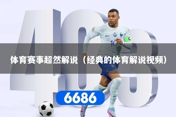 详细阅读:体育赛事超然解说(经典的体育解说视频) 体育赛事超然解说(经典的体育解说视频)