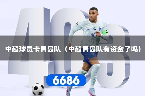 详细阅读:中超球员卡青岛队(中超青岛队有资金了吗) 中超球员卡青岛队(中超青岛队有资金了吗)